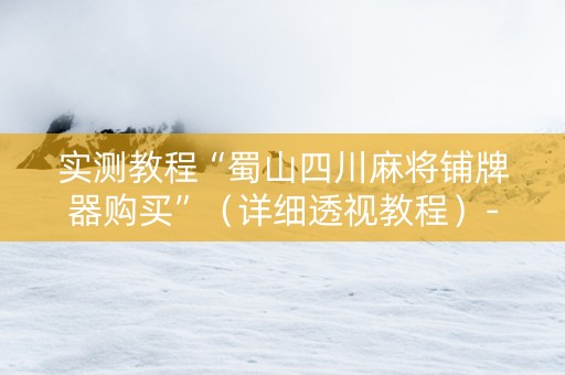 实测教程“蜀山四川麻将铺牌器购买”（详细透视教程）-哔哩哔哩