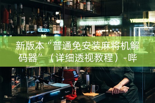 新版本“普通免安装麻将机解码器”（详细透视教程）-哔哩哔哩