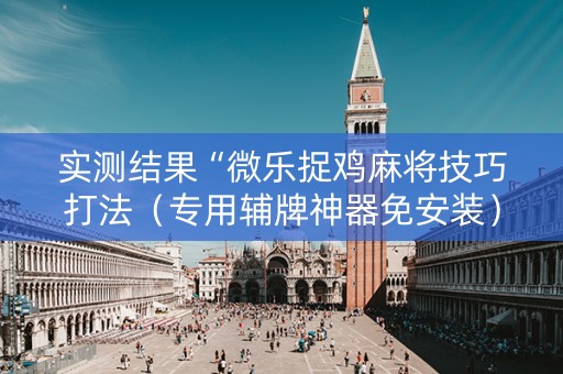 实测结果“微乐捉鸡麻将技巧打法（专用辅牌神器免安装）