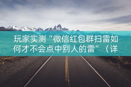 玩家实测“微信红包群扫雷如何才不会点中别人的雷”（详细透视教程）-哔哩哔哩