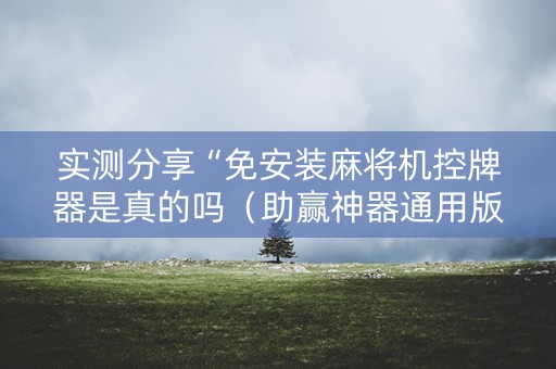 实测分享“免安装麻将机控牌器是真的吗（助赢神器通用版）