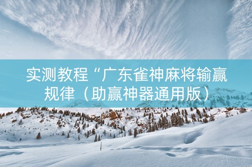 实测教程“广东雀神麻将输赢规律（助赢神器通用版）