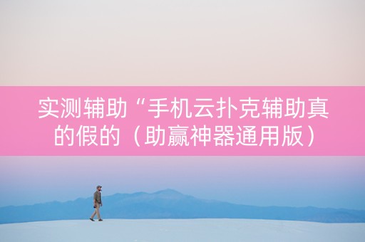 实测辅助“手机云扑克辅助真的假的（助赢神器通用版）