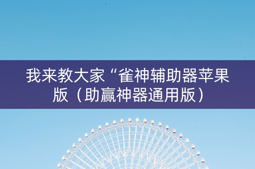 我来教大家“雀神辅助器苹果版（助赢神器通用版）