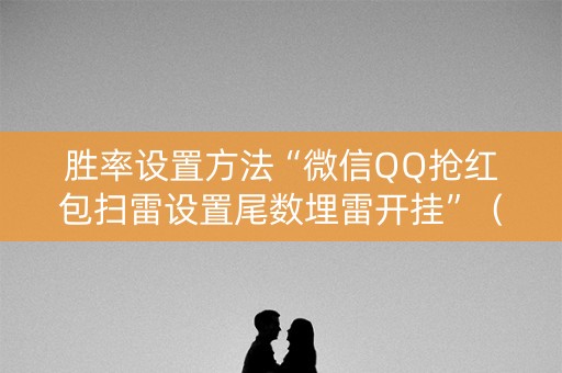 胜率设置方法“微信QQ抢红包扫雷设置尾数埋雷开挂”（详细透视教程）-哔哩哔哩
