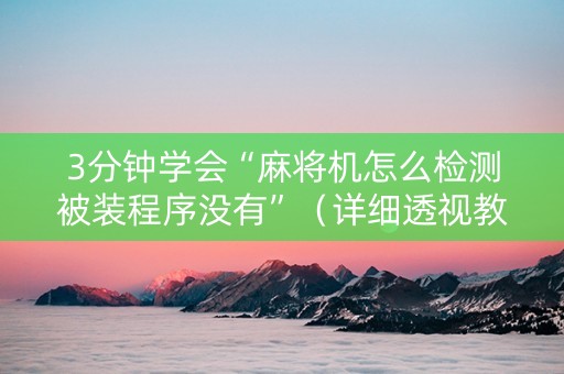 3分钟学会“麻将机怎么检测被装程序没有”（详细透视教程）-哔哩哔哩