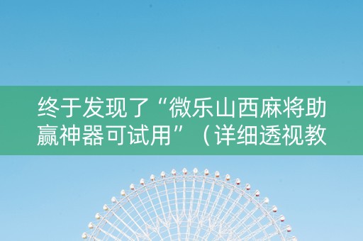 终于发现了“微乐山西麻将助赢神器可试用”（详细透视教程）-哔哩哔哩