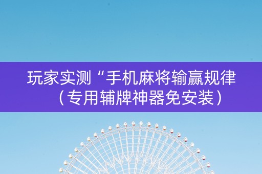 玩家实测“手机麻将输赢规律（专用辅牌神器免安装）