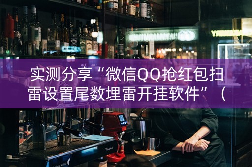 实测分享“微信QQ抢红包扫雷设置尾数埋雷开挂软件”（详细透视教程）-哔哩哔哩