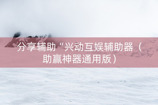 分享辅助“兴动互娱辅助器（助赢神器通用版）