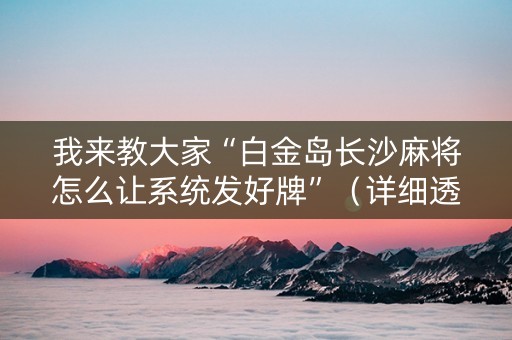 我来教大家“白金岛长沙麻将怎么让系统发好牌”（详细透视教程）-哔哩哔哩