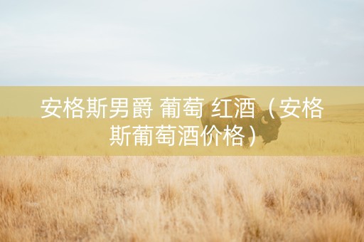 安格斯男爵 葡萄 红酒（安格斯葡萄酒价格）