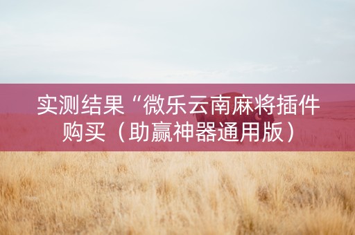 实测结果“微乐云南麻将插件购买（助赢神器通用版）