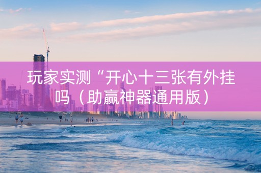 玩家实测“开心十三张有外挂吗（助赢神器通用版）