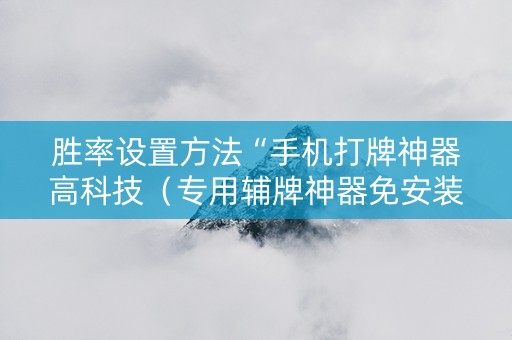 胜率设置方法“手机打牌神器高科技（专用辅牌神器免安装）