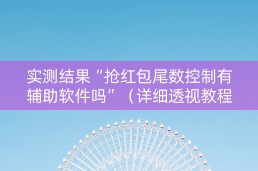 实测结果“抢红包尾数控制有辅助软件吗”（详细透视教程）-哔哩哔哩