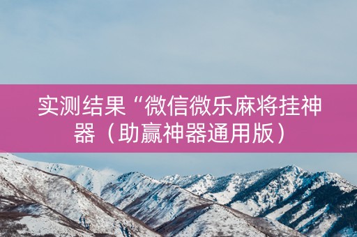 实测结果“微信微乐麻将挂神器（助赢神器通用版）