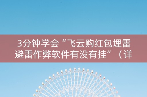 3分钟学会“飞云购红包埋雷避雷作弊软件有没有挂”（详细透视教程）-哔哩哔哩