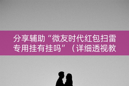 分享辅助“微友时代红包扫雷专用挂有挂吗”（详细透视教程）-哔哩哔哩