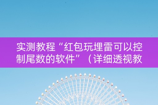 实测教程“红包玩埋雷可以控制尾数的软件”（详细透视教程）-哔哩哔哩