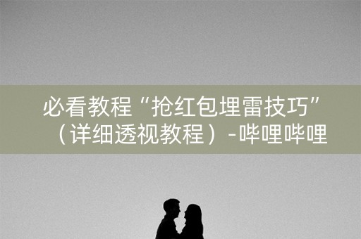 必看教程“抢红包埋雷技巧”（详细透视教程）-哔哩哔哩