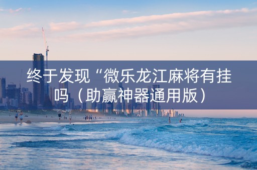 终于发现“微乐龙江麻将有挂吗（助赢神器通用版）