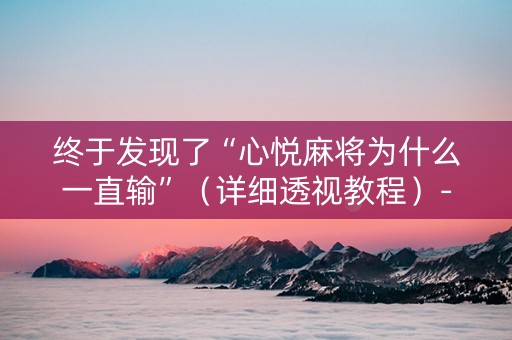 终于发现了“心悦麻将为什么一直输”（详细透视教程）-哔哩哔哩