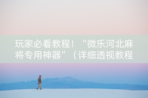 玩家必看教程！“微乐河北麻将专用神器”（详细透视教程）-哔哩哔哩