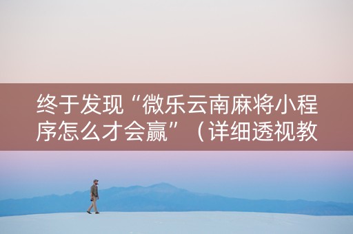 终于发现“微乐云南麻将小程序怎么才会赢”（详细透视教程）-哔哩哔哩