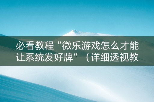 必看教程“微乐游戏怎么才能让系统发好牌”（详细透视教程）-哔哩哔哩