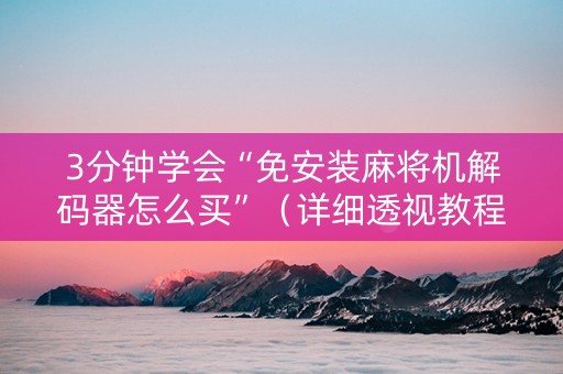 3分钟学会“免安装麻将机解码器怎么买”（详细透视教程）-哔哩哔哩