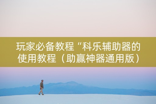 玩家必备教程“科乐辅助器的使用教程（助赢神器通用版）