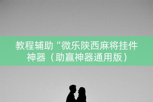 教程辅助“微乐陕西麻将挂件神器（助赢神器通用版）