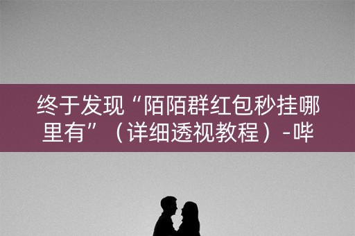 终于发现“陌陌群红包秒挂哪里有”（详细透视教程）-哔哩哔哩
