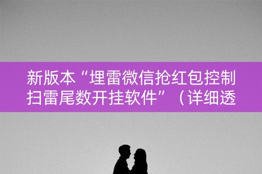 新版本“埋雷微信抢红包控制扫雷尾数开挂软件”（详细透视教程）-哔哩哔哩