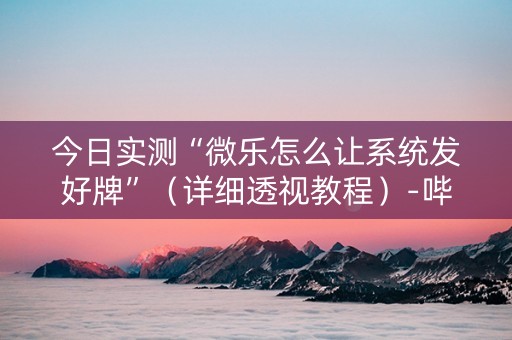 今日实测“微乐怎么让系统发好牌”（详细透视教程）-哔哩哔哩