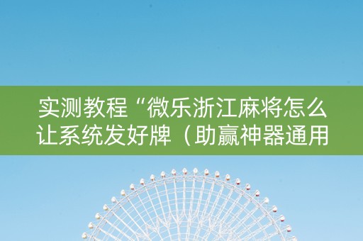 实测教程“微乐浙江麻将怎么让系统发好牌（助赢神器通用版）