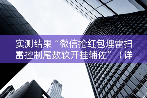 实测结果“微信抢红包埋雷扫雷控制尾数软开挂辅佐”（详细透视教程）-哔哩哔哩
