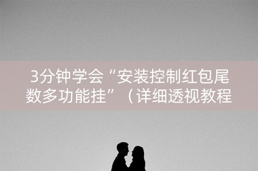 3分钟学会“安装控制红包尾数多功能挂”（详细透视教程）-哔哩哔哩