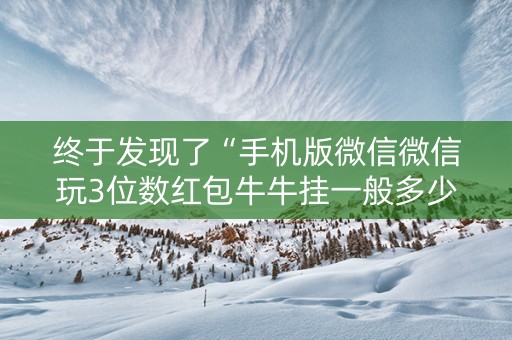 终于发现了“手机版微信微信玩3位数红包牛牛挂一般多少钱 ”（详细透视教程）-哔哩哔哩