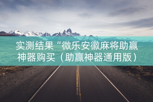 实测结果“微乐安徽麻将助赢神器购买（助赢神器通用版）