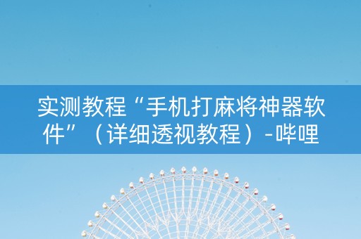 实测教程“手机打麻将神器软件”（详细透视教程）-哔哩哔哩