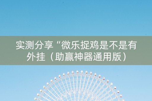 实测分享“微乐捉鸡是不是有外挂（助赢神器通用版）
