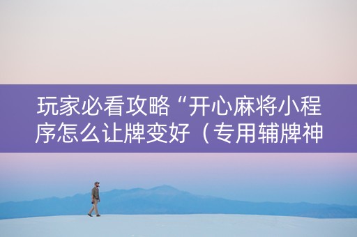 玩家必看攻略“开心麻将小程序怎么让牌变好（专用辅牌神器免安装）