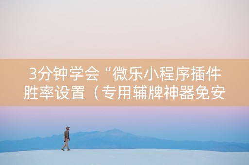 3分钟学会“微乐小程序插件胜率设置（专用辅牌神器免安装）