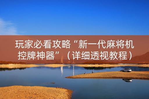 玩家必看攻略“新一代麻将机控牌神器”（详细透视教程）-哔哩哔哩