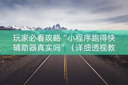 玩家必看攻略“小程序跑得快辅助器真实吗”（详细透视教程）-哔哩哔哩