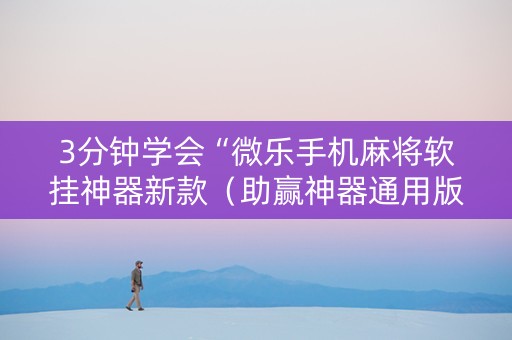 3分钟学会“微乐手机麻将软挂神器新款（助赢神器通用版）