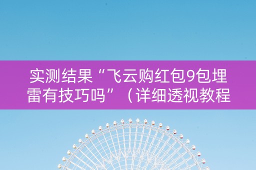 实测结果“飞云购红包9包埋雷有技巧吗”（详细透视教程）-哔哩哔哩
