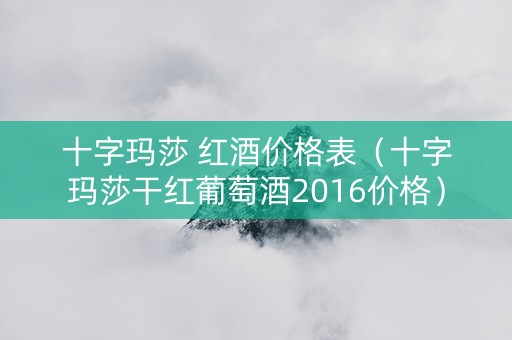 十字玛莎 红酒价格表（十字玛莎干红葡萄酒2016价格）
